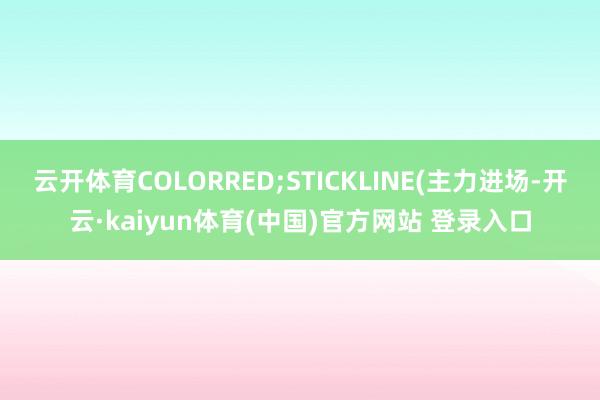 云开体育COLORRED;STICKLINE(主力进场-开云·kaiyun体育(中国)官方网站 登录入口