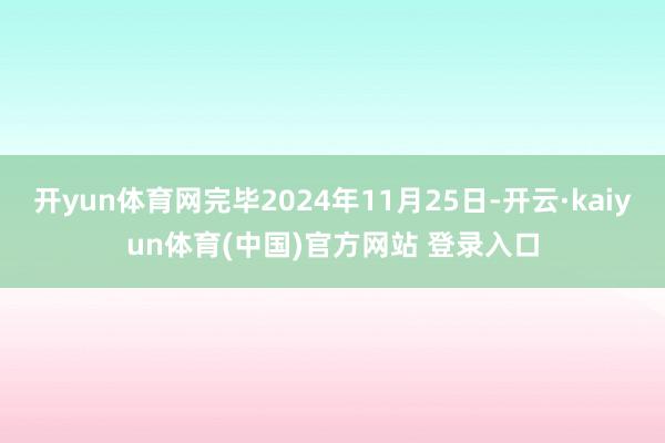 开yun体育网完毕2024年11月25日-开云·kaiyun体育(中国)官方网站 登录入口