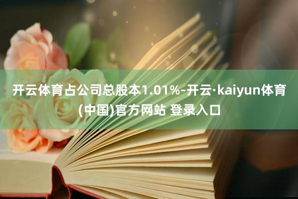 开云体育占公司总股本1.01%-开云·kaiyun体育(中国)官方网站 登录入口