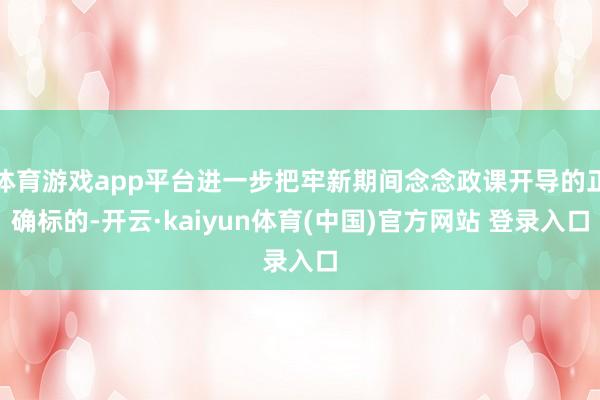 体育游戏app平台进一步把牢新期间念念政课开导的正确标的-开云·kaiyun体育(中国)官方网站 登录入口