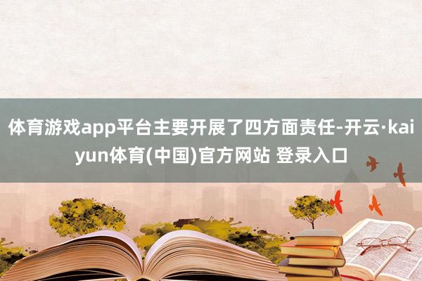 体育游戏app平台主要开展了四方面责任-开云·kaiyun体育(中国)官方网站 登录入口
