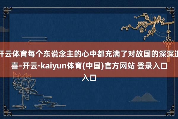 开云体育每个东说念主的心中都充满了对故国的深深道喜-开云·kaiyun体育(中国)官方网站 登录入口