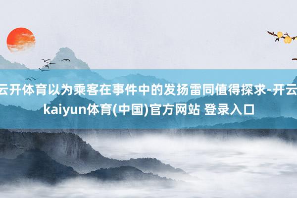 云开体育以为乘客在事件中的发扬雷同值得探求-开云·kaiyun体育(中国)官方网站 登录入口