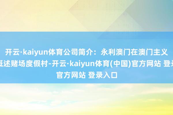 开云·kaiyun体育公司简介：永利澳门在澳门主义两个概述赌场度假村-开云·kaiyun体育(中国)官方网站 登录入口