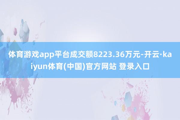 体育游戏app平台成交额8223.36万元-开云·kaiyun体育(中国)官方网站 登录入口