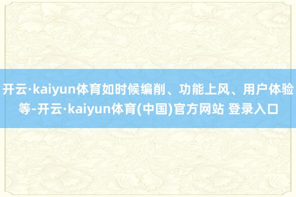 开云·kaiyun体育如时候编削、功能上风、用户体验等-开云·kaiyun体育(中国)官方网站 登录入口