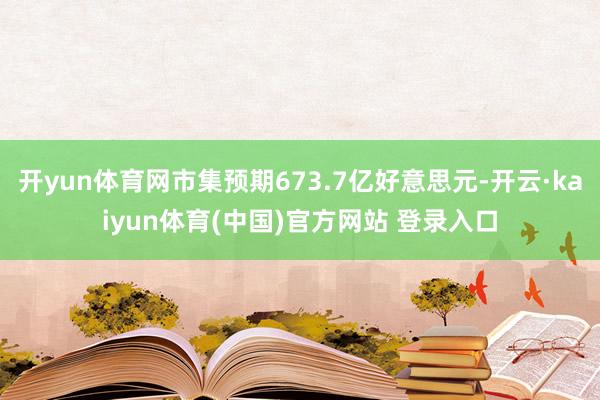 开yun体育网市集预期673.7亿好意思元-开云·kaiyun体育(中国)官方网站 登录入口
