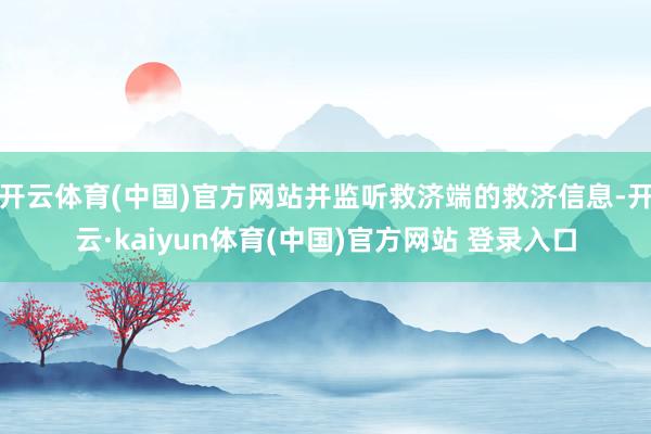 开云体育(中国)官方网站并监听救济端的救济信息-开云·kaiyun体育(中国)官方网站 登录入口