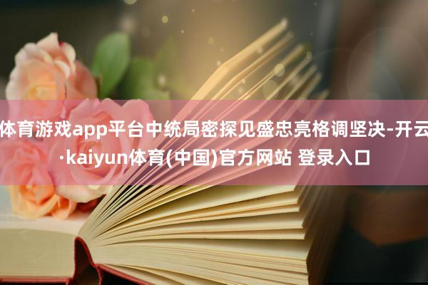 体育游戏app平台中统局密探见盛忠亮格调坚决-开云·kaiyun体育(中国)官方网站 登录入口