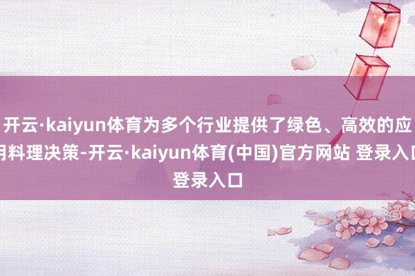 开云·kaiyun体育为多个行业提供了绿色、高效的应用料理决策-开云·kaiyun体育(中国)官方网站 登录入口