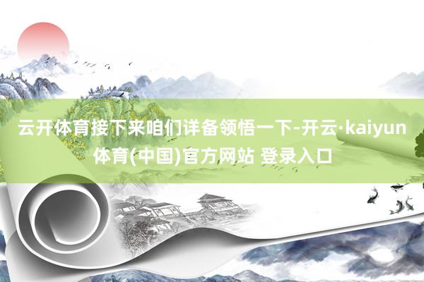 云开体育接下来咱们详备领悟一下-开云·kaiyun体育(中国)官方网站 登录入口