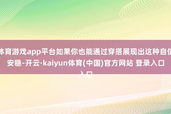 体育游戏app平台如果你也能通过穿搭展现出这种自信安稳-开云·kaiyun体育(中国)官方网站 登录入口