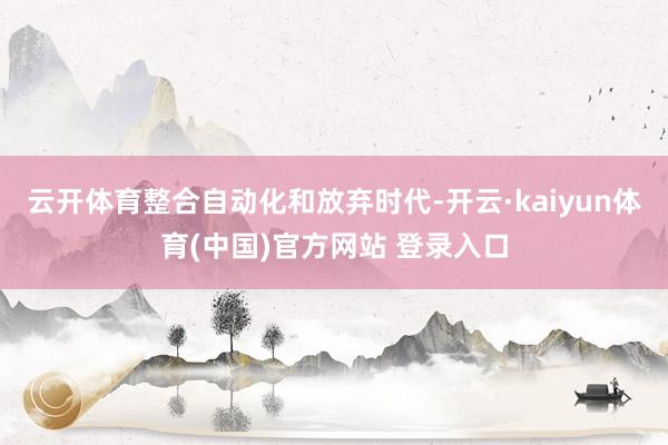 云开体育整合自动化和放弃时代-开云·kaiyun体育(中国)官方网站 登录入口