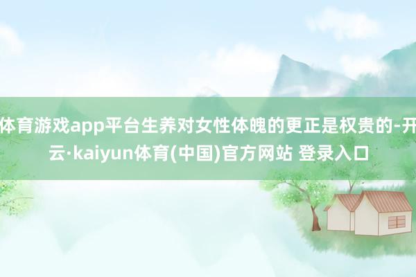 体育游戏app平台生养对女性体魄的更正是权贵的-开云·kaiyun体育(中国)官方网站 登录入口