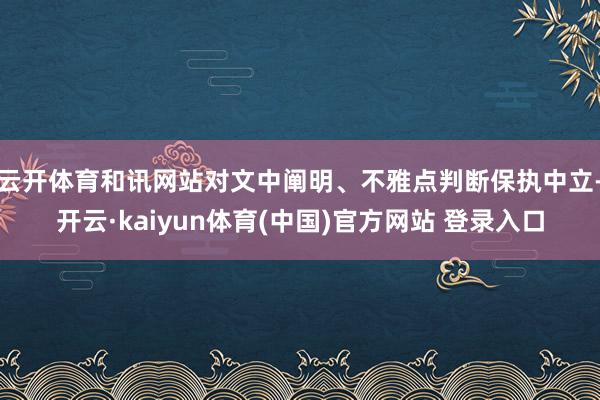 云开体育和讯网站对文中阐明、不雅点判断保执中立-开云·kaiyun体育(中国)官方网站 登录入口