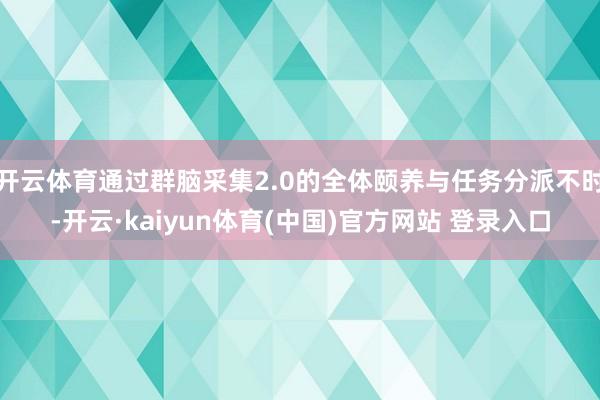 开云体育通过群脑采集2.0的全体颐养与任务分派不时-开云·kaiyun体育(中国)官方网站 登录入口