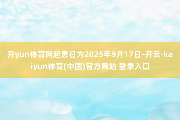 开yun体育网起息日为2025年9月17日-开云·kaiyun体育(中国)官方网站 登录入口