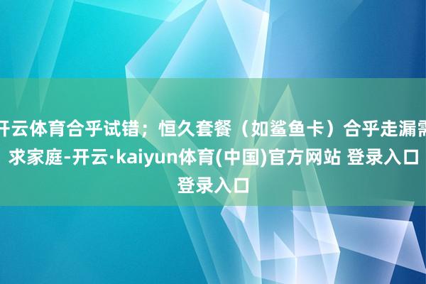 开云体育合乎试错；恒久套餐（如鲨鱼卡）合乎走漏需求家庭-开云·kaiyun体育(中国)官方网站 登录入口