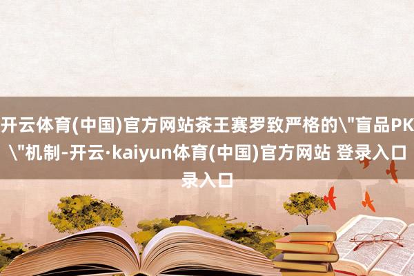 开云体育(中国)官方网站茶王赛罗致严格的