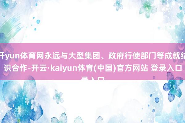 开yun体育网永远与大型集团、政府行使部门等成就结识合作-开云·kaiyun体育(中国)官方网站 登录入口