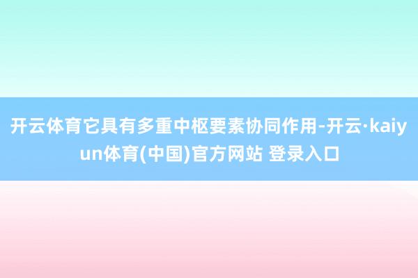 开云体育它具有多重中枢要素协同作用-开云·kaiyun体育(中国)官方网站 登录入口