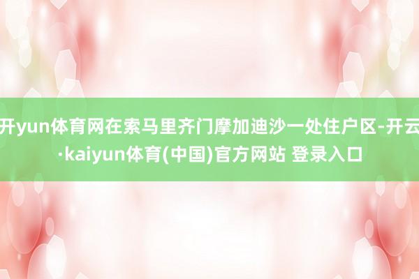 开yun体育网在索马里齐门摩加迪沙一处住户区-开云·kaiyun体育(中国)官方网站 登录入口